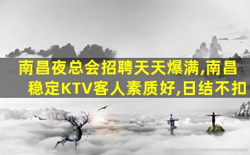 南昌夜总会招聘天天爆满,南昌稳定KTV客人素质好,日结不扣