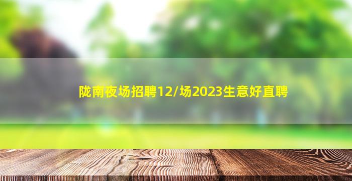 陇南夜场招聘12/场2023生意好直聘